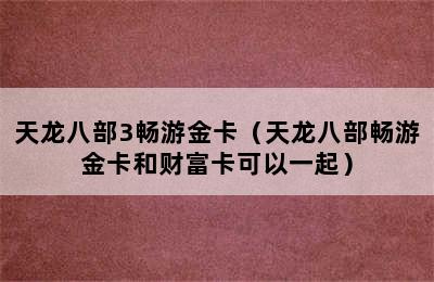 天龙八部3畅游金卡（天龙八部畅游金卡和财富卡可以一起）