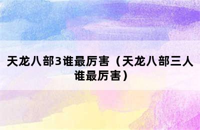 天龙八部3谁最厉害（天龙八部三人谁最厉害）