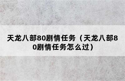 天龙八部80剧情任务（天龙八部80剧情任务怎么过）