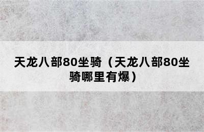 天龙八部80坐骑（天龙八部80坐骑哪里有爆）