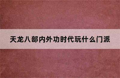 天龙八部内外功时代玩什么门派