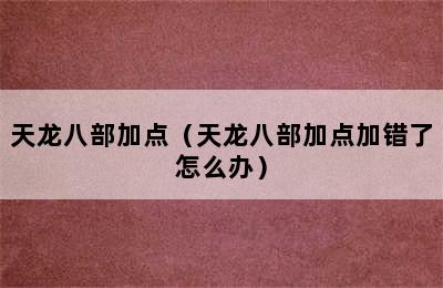 天龙八部加点（天龙八部加点加错了怎么办）