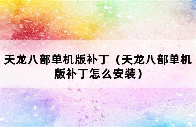 天龙八部单机版补丁（天龙八部单机版补丁怎么安装）