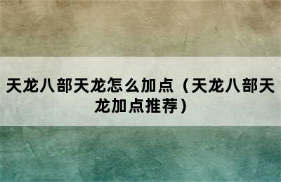 天龙八部天龙怎么加点（天龙八部天龙加点推荐）