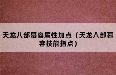 天龙八部慕容属性加点（天龙八部慕容技能指点）