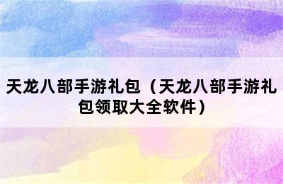 天龙八部手游礼包（天龙八部手游礼包领取大全软件）