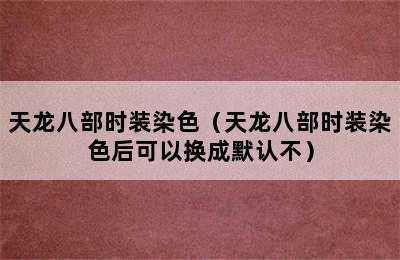 天龙八部时装染色（天龙八部时装染色后可以换成默认不）