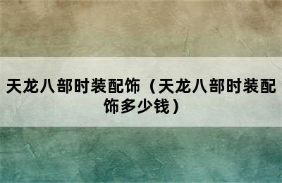 天龙八部时装配饰（天龙八部时装配饰多少钱）