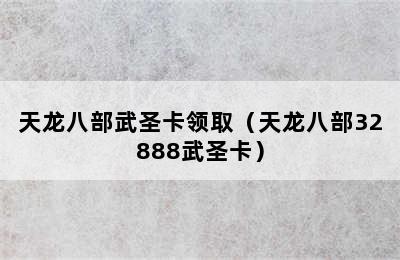 天龙八部武圣卡领取（天龙八部32888武圣卡）