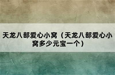 天龙八部爱心小窝（天龙八部爱心小窝多少元宝一个）