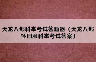 天龙八部科举考试答题器（天龙八部怀旧服科举考试答案）