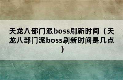 天龙八部门派boss刷新时间（天龙八部门派boss刷新时间是几点）