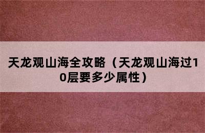 天龙观山海全攻略（天龙观山海过10层要多少属性）