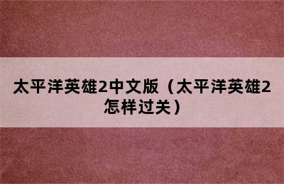 太平洋英雄2中文版（太平洋英雄2怎样过关）