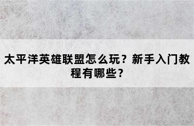 太平洋英雄联盟怎么玩？新手入门教程有哪些？