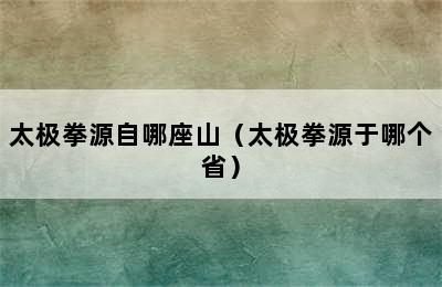 太极拳源自哪座山（太极拳源于哪个省）