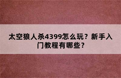 太空狼人杀4399怎么玩？新手入门教程有哪些？