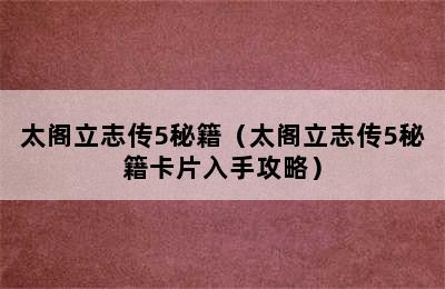 太阁立志传5秘籍（太阁立志传5秘籍卡片入手攻略）