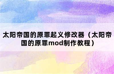 太阳帝国的原罪起义修改器（太阳帝国的原罪mod制作教程）