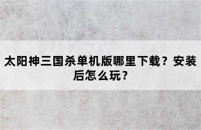 太阳神三国杀单机版哪里下载？安装后怎么玩？