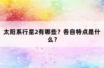 太阳系行星2有哪些？各自特点是什么？