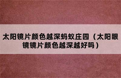 太阳镜片颜色越深蚂蚁庄园（太阳眼镜镜片颜色越深越好吗）