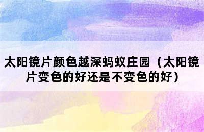 太阳镜片颜色越深蚂蚁庄园（太阳镜片变色的好还是不变色的好）