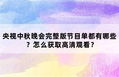 央视中秋晚会完整版节目单都有哪些？怎么获取高清观看？