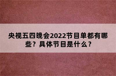 央视五四晚会2022节目单都有哪些？具体节目是什么？