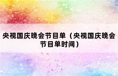 央视国庆晚会节目单（央视国庆晚会节目单时间）