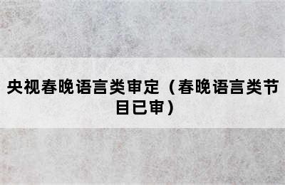 央视春晚语言类审定（春晚语言类节目已审）