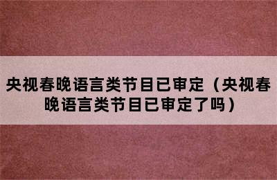 央视春晚语言类节目已审定（央视春晚语言类节目已审定了吗）