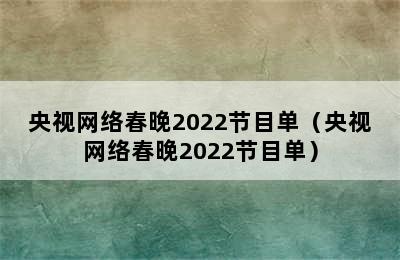 央视网络春晚2022节目单（央视网络春晚2022节目单）