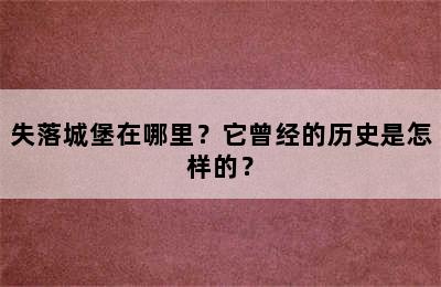 失落城堡在哪里？它曾经的历史是怎样的？