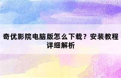 奇优影院电脑版怎么下载？安装教程详细解析