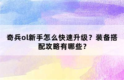 奇兵ol新手怎么快速升级？装备搭配攻略有哪些？