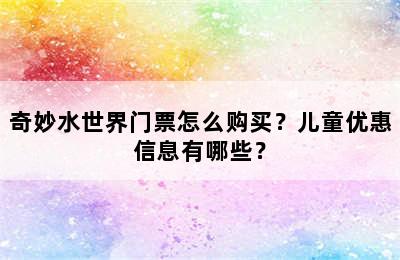 奇妙水世界门票怎么购买？儿童优惠信息有哪些？