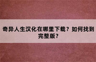 奇异人生汉化在哪里下载？如何找到完整版？