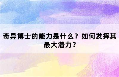 奇异博士的能力是什么？如何发挥其最大潜力？