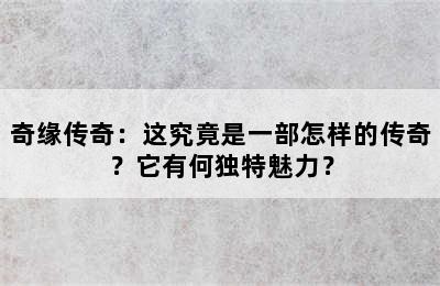 奇缘传奇：这究竟是一部怎样的传奇？它有何独特魅力？