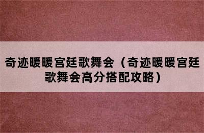 奇迹暖暖宫廷歌舞会（奇迹暖暖宫廷歌舞会高分搭配攻略）