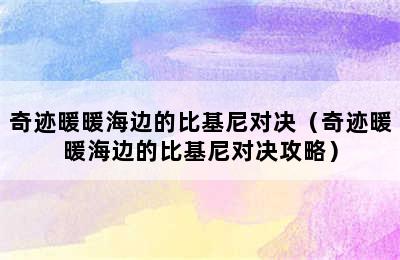 奇迹暖暖海边的比基尼对决（奇迹暖暖海边的比基尼对决攻略）