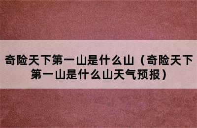 奇险天下第一山是什么山（奇险天下第一山是什么山天气预报）