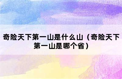 奇险天下第一山是什么山（奇险天下第一山是哪个省）