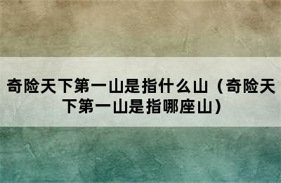 奇险天下第一山是指什么山（奇险天下第一山是指哪座山）