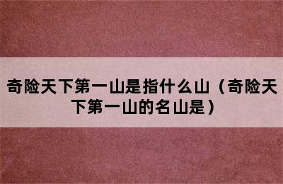 奇险天下第一山是指什么山（奇险天下第一山的名山是）