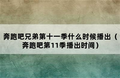 奔跑吧兄弟第十一季什么时候播出（奔跑吧第11季播出时间）