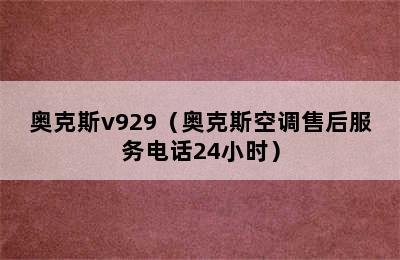 奥克斯v929（奥克斯空调售后服务电话24小时）