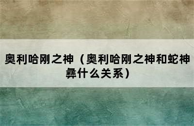 奥利哈刚之神（奥利哈刚之神和蛇神彝什么关系）