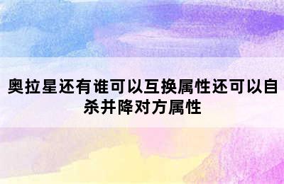 奥拉星还有谁可以互换属性还可以自杀并降对方属性